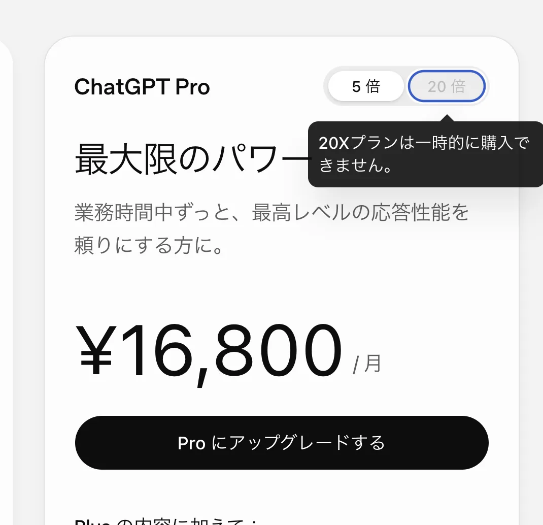 ChatGPTのアップグレード画面。ChatGPT Proのカード右上にある「5 倍」「20 倍」の切り替えのうち、20 倍がグレーアウトし、「20Xプランは一時的に購入できません。」というツールチップが表示されている。表示価格は月額16,800円(5倍ティアの料金)