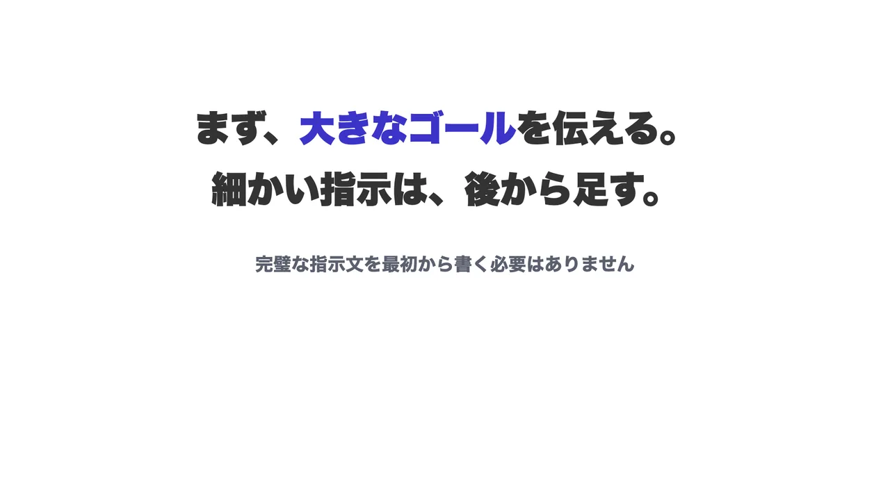 スライド「まず、大きなゴールを伝える。細かい指示は、後から足す。完璧な指示文を最初から書く必要はありません」