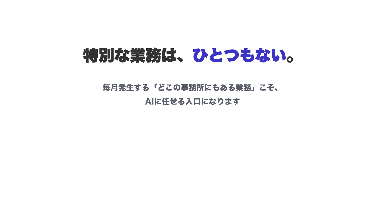 スライド「特別な業務は、ひとつもない。毎月発生するどこの事務所にもある業務こそ、AIに任せる入口になります」